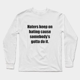 Haters keep on hating cause somebody’s gotta do it. Long Sleeve T-Shirt